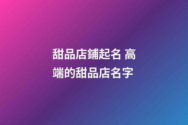 甜品店鋪起名 高端的甜品店名字-第1張-店鋪起名-玄機派
